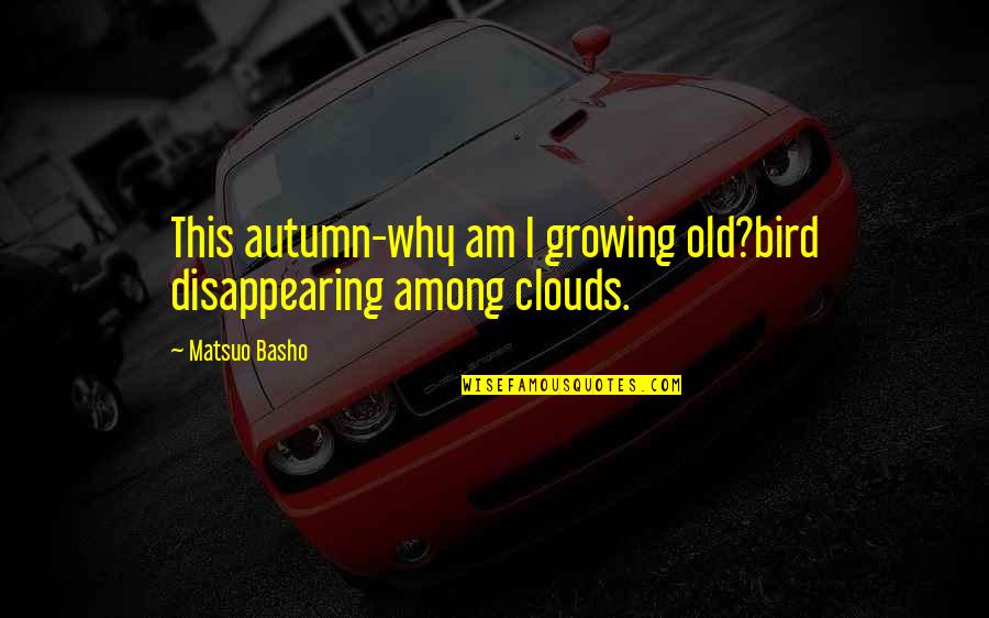 Simple But Happy Life Quotes By Matsuo Basho: This autumn-why am I growing old?bird disappearing among