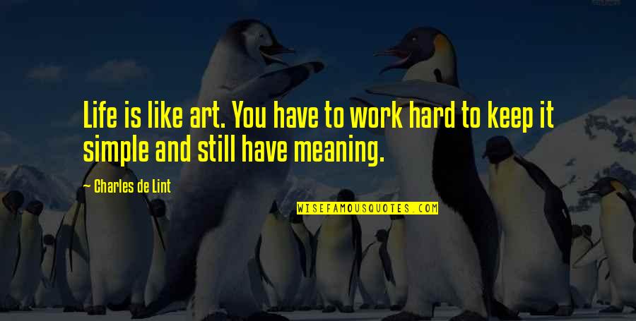 Simple But Hard Quotes By Charles De Lint: Life is like art. You have to work