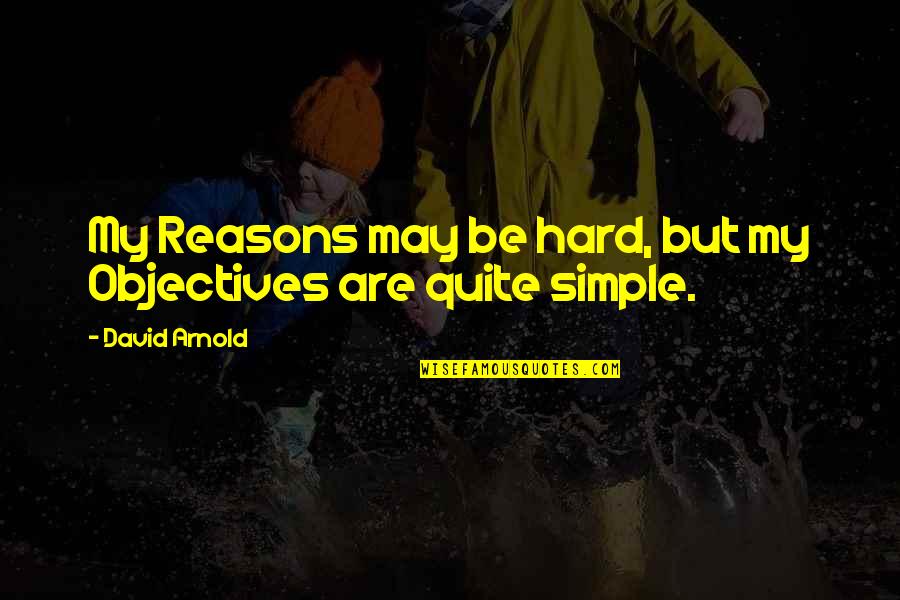 Simple But Hard Quotes By David Arnold: My Reasons may be hard, but my Objectives