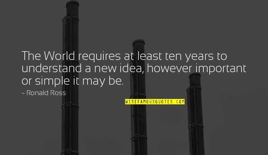 Simple But Important Quotes By Ronald Ross: The World requires at least ten years to