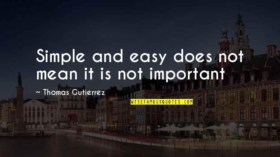 Simple But Important Quotes By Thomas Gutierrez: Simple and easy does not mean it is