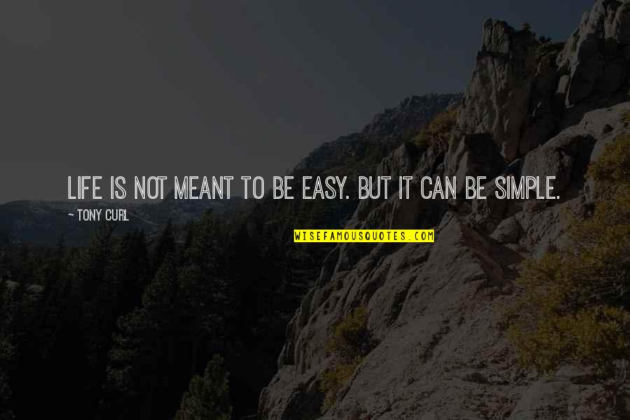 Simple But Inspirational Quotes By Tony Curl: Life is not meant to be easy. But