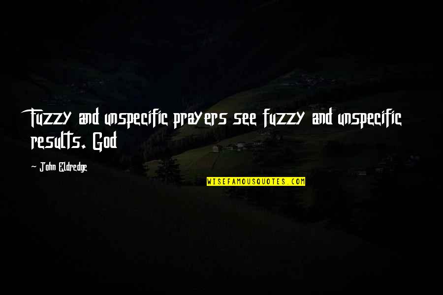 Simple But Interesting Quotes By John Eldredge: Fuzzy and unspecific prayers see fuzzy and unspecific