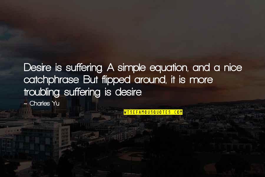 Simple But Nice Quotes By Charles Yu: Desire is suffering. A simple equation, and a