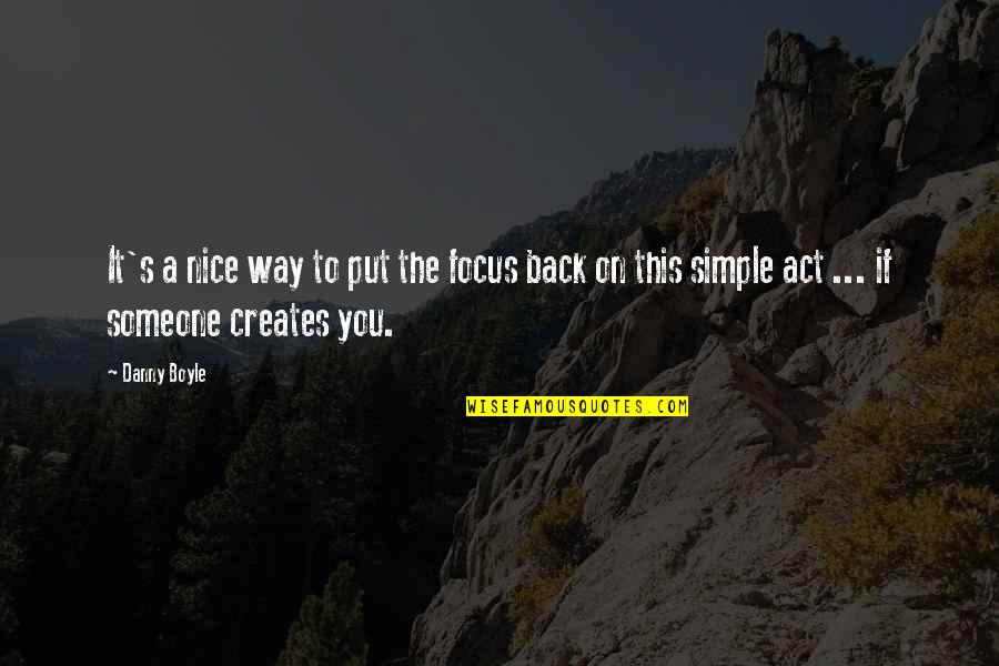 Simple But Nice Quotes By Danny Boyle: It's a nice way to put the focus