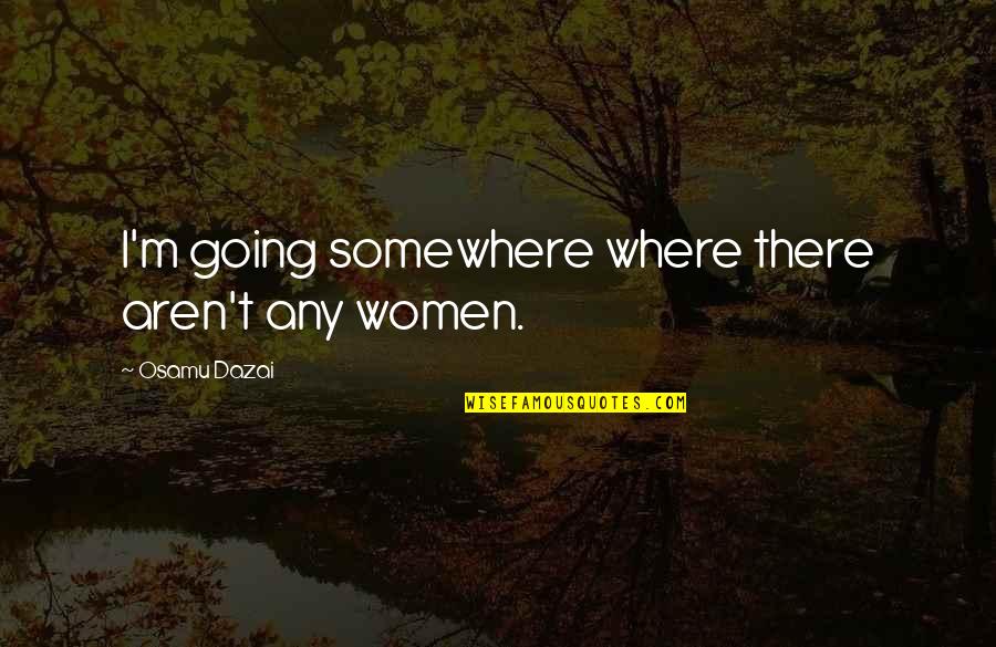 Simple But Not Simpler Quote Quotes By Osamu Dazai: I'm going somewhere where there aren't any women. Simple But Not Simpler Quote Quotes By Osamu Dazai: I'm going somewhere where there aren't any women.