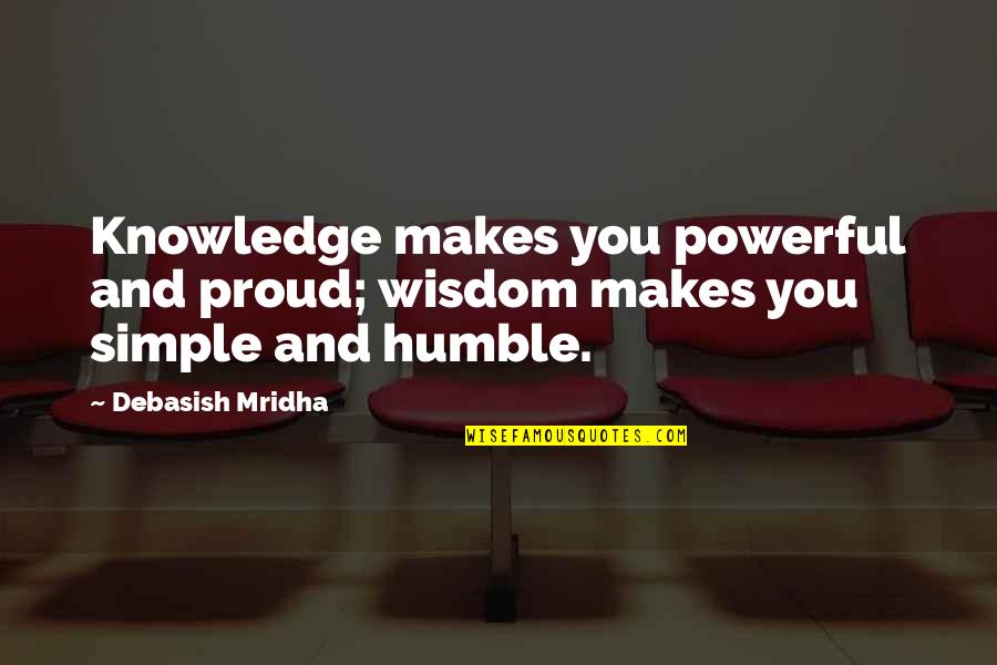 Simple But Powerful Quotes By Debasish Mridha: Knowledge makes you powerful and proud; wisdom makes