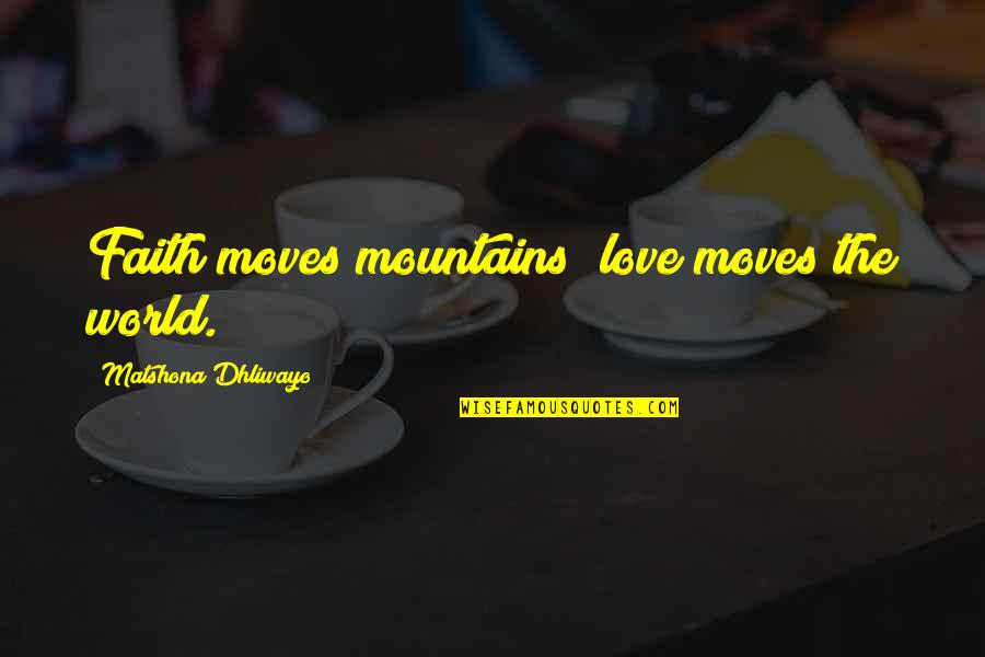 Simple But Rock Quotes By Matshona Dhliwayo: Faith moves mountains; love moves the world.