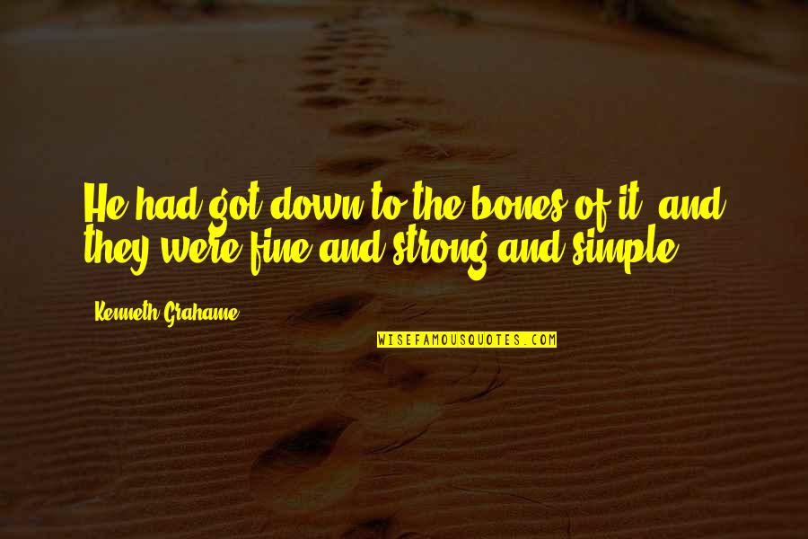 Simple But Strong Quotes By Kenneth Grahame: He had got down to the bones of