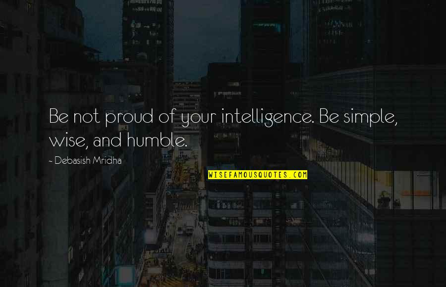 Simple But Wise Quotes By Debasish Mridha: Be not proud of your intelligence. Be simple,