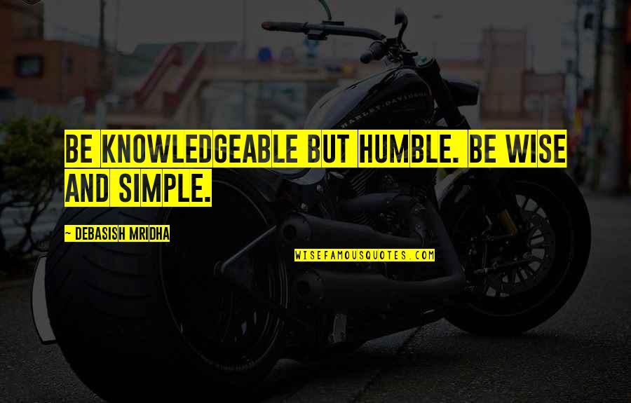 Simple But Wise Quotes By Debasish Mridha: Be knowledgeable but humble. Be wise and simple.