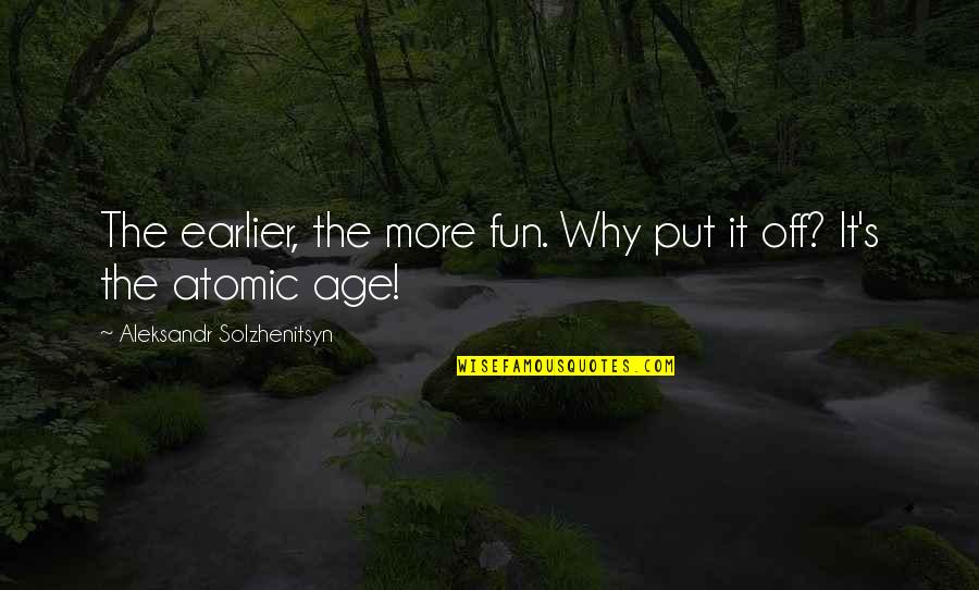 Simple Facts Quotes By Aleksandr Solzhenitsyn: The earlier, the more fun. Why put it Simple Facts Quotes By Aleksandr Solzhenitsyn: The earlier, the more fun. Why put it
