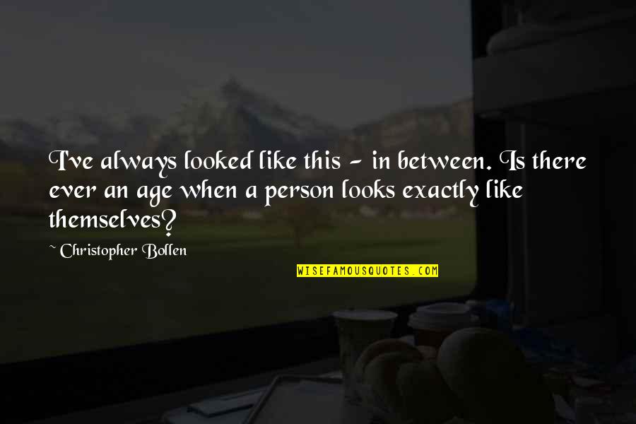 Simple Farm Life Quotes By Christopher Bollen: I've always looked like this - in between. Simple Farm Life Quotes By Christopher Bollen: I've always looked like this - in between.