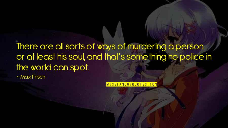 Simple Gifts Quotes By Max Frisch: There are all sorts of ways of murdering Simple Gifts Quotes By Max Frisch: There are all sorts of ways of murdering