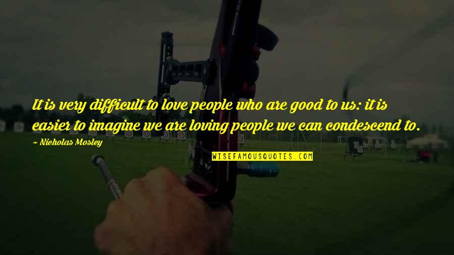 Simple Girl Sayings And Quotes By Nicholas Mosley: It is very difficult to love people who