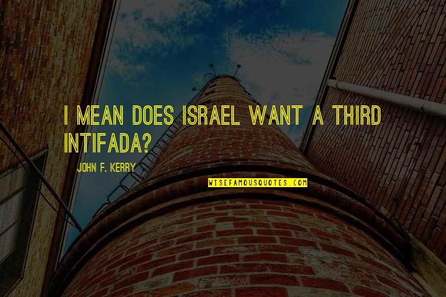 Simple Goodbye Quotes By John F. Kerry: I mean does Israel want a third Intifada? Simple Goodbye Quotes By John F. Kerry: I mean does Israel want a third Intifada?