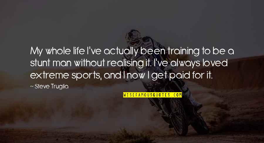 Simple Greetings Quotes By Steve Truglia: My whole life I've actually been training to