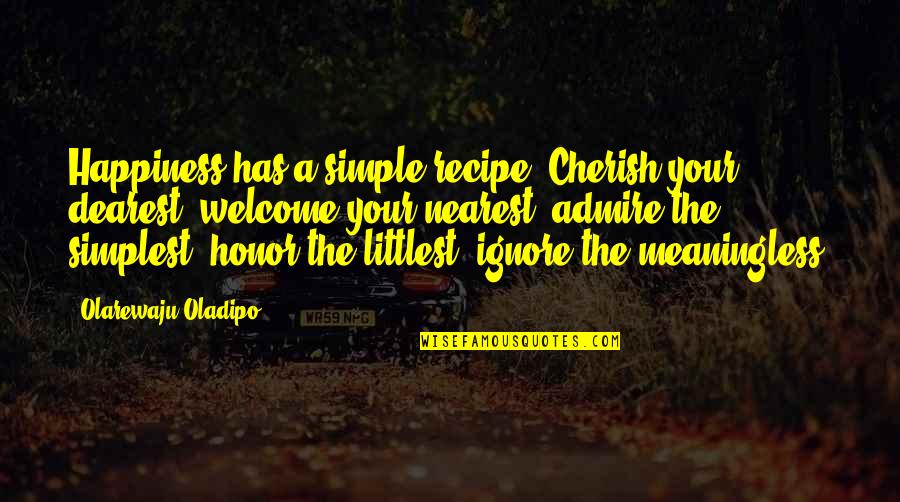 Simple Happiness Quotes By Olarewaju Oladipo: Happiness has a simple recipe. Cherish your dearest, Simple Happiness Quotes By Olarewaju Oladipo: Happiness has a simple recipe. Cherish your dearest,