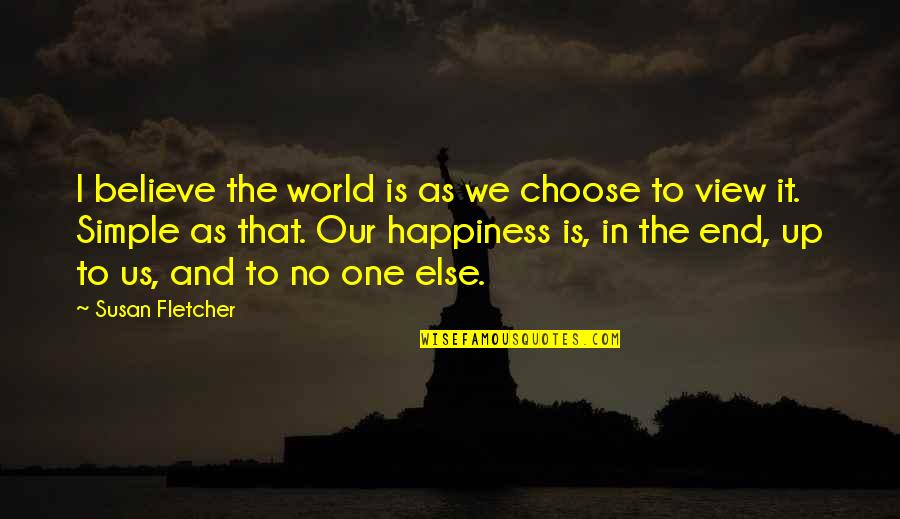 Simple Happiness Quotes By Susan Fletcher: I believe the world is as we choose Simple Happiness Quotes By Susan Fletcher: I believe the world is as we choose