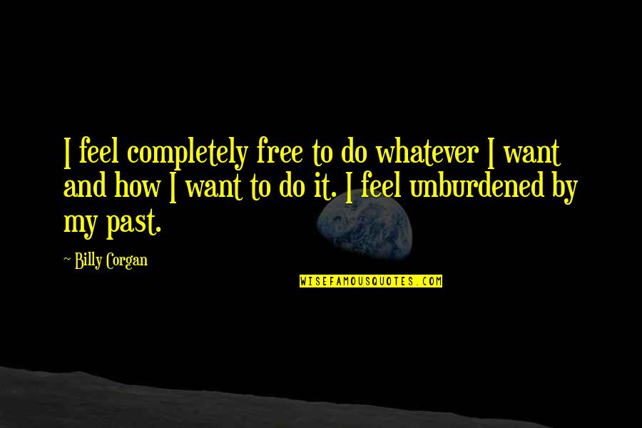 Simple Humanity Quotes By Billy Corgan: I feel completely free to do whatever I Simple Humanity Quotes By Billy Corgan: I feel completely free to do whatever I