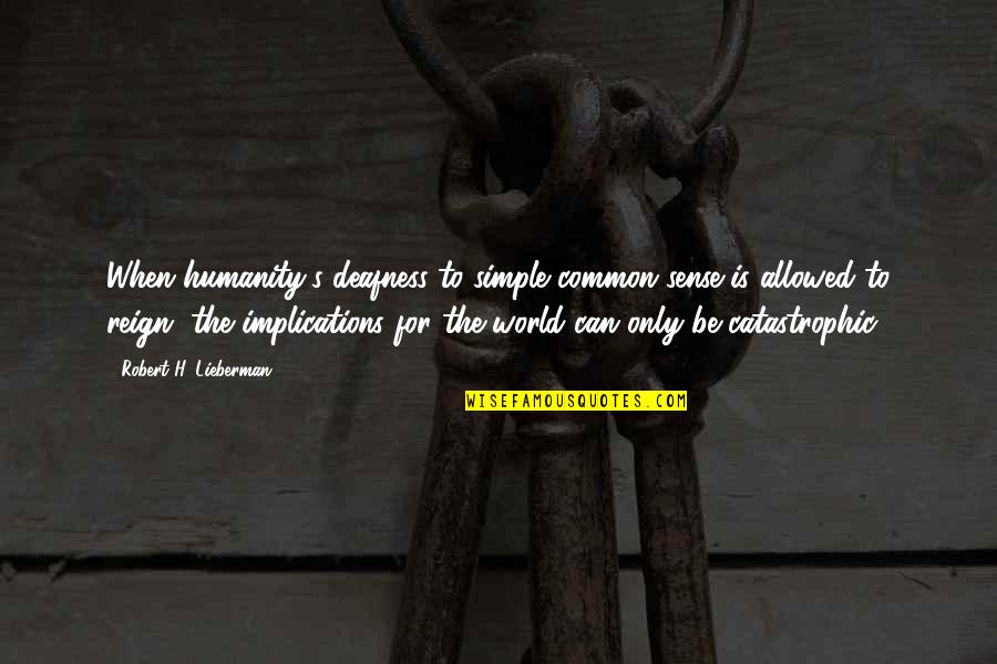 Simple Humanity Quotes By Robert H. Lieberman: When humanity's deafness to simple common sense is
