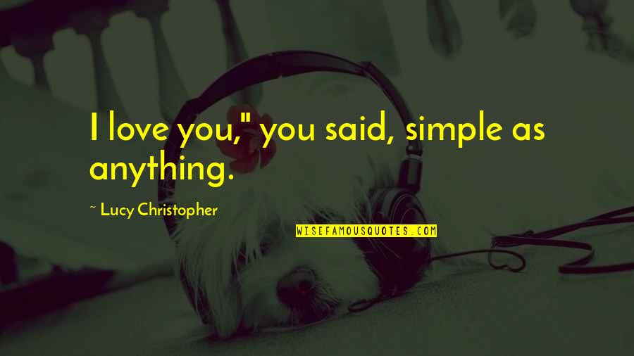 Simple I Love You Quotes By Lucy Christopher: I love you," you said, simple as anything.