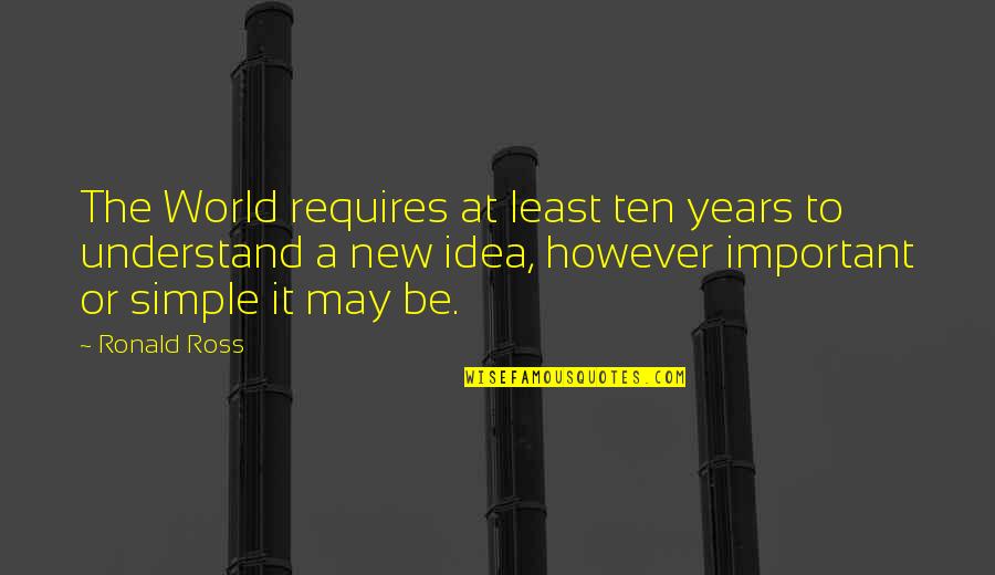 Simple Idea Quotes By Ronald Ross: The World requires at least ten years to