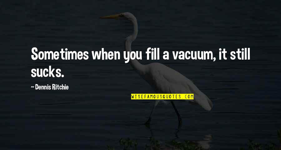 Simple Is Elegant Quotes By Dennis Ritchie: Sometimes when you fill a vacuum, it still