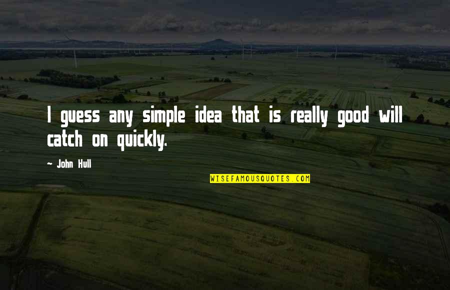 Simple Is Good Quotes By John Hull: I guess any simple idea that is really