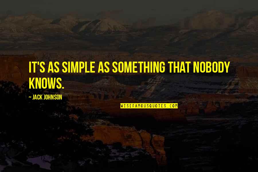 Simple Jack Quotes By Jack Johnson: It's as simple as something that nobody knows.