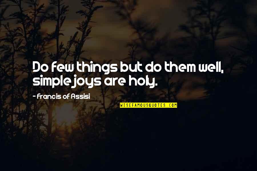 Simple Joy Quotes By Francis Of Assisi: Do few things but do them well, simple