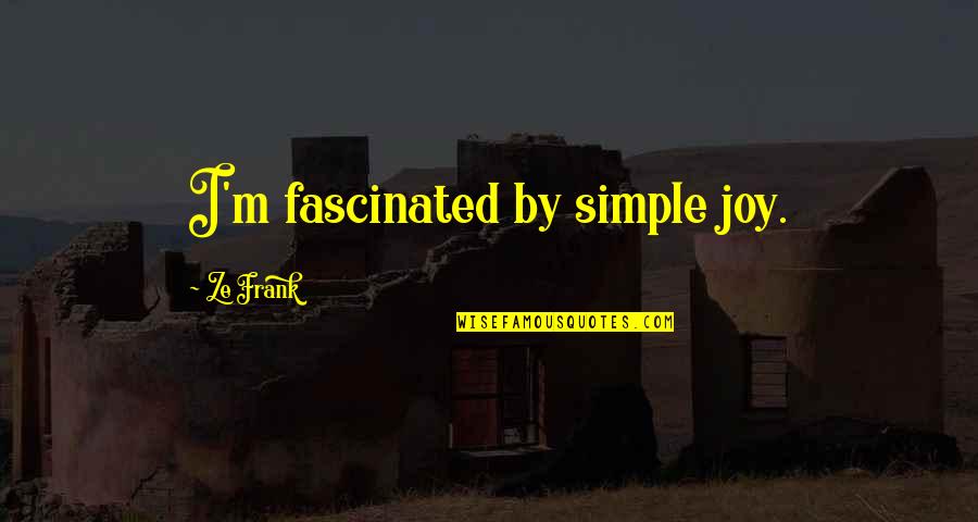 Simple Joy Quotes By Ze Frank: I'm fascinated by simple joy.