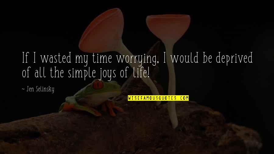 Simple Joys In Life Quotes By Jen Selinsky: If I wasted my time worrying, I would