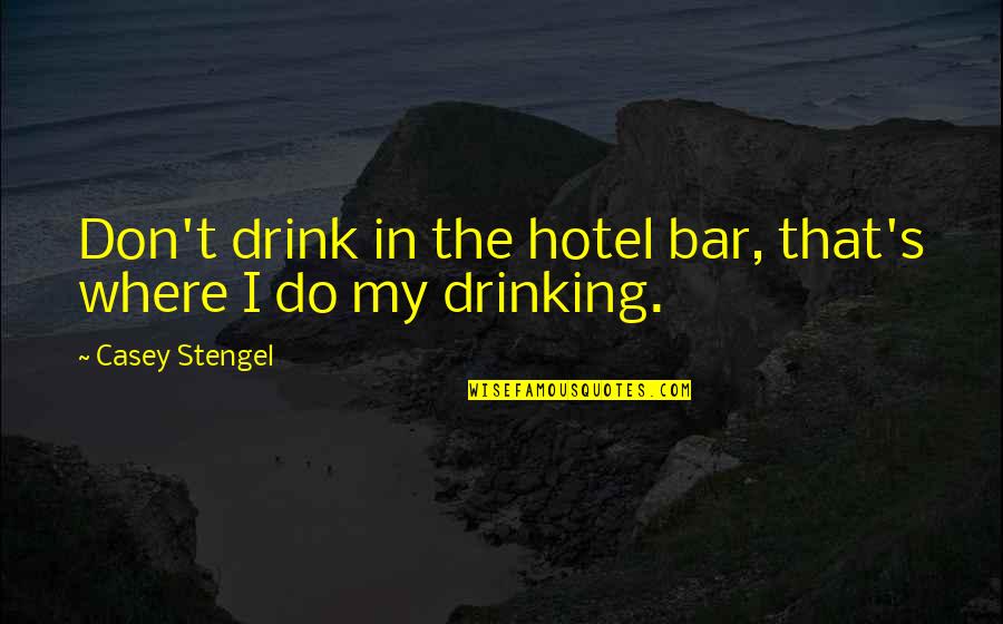 Simple Joys Of Life Quotes By Casey Stengel: Don't drink in the hotel bar, that's where