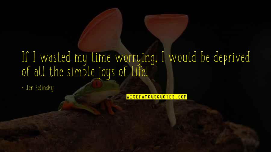 Simple Joys Of Life Quotes By Jen Selinsky: If I wasted my time worrying, I would