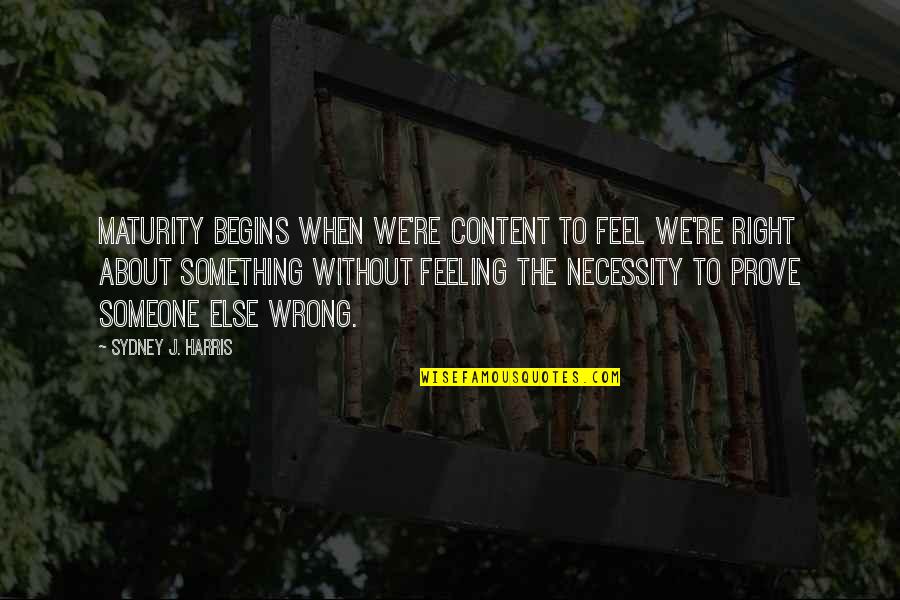 Simple Kinda Girl Quotes By Sydney J. Harris: Maturity begins when we're content to feel we're