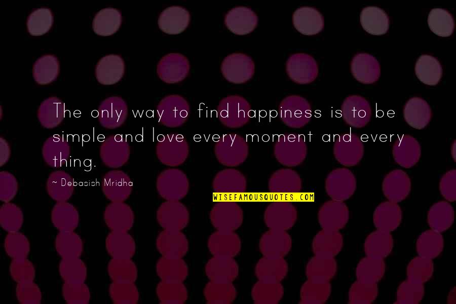 Simple Life And Love Quotes By Debasish Mridha: The only way to find happiness is to