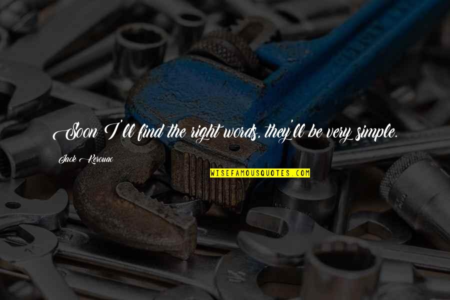 Simple Life Lessons Quotes By Jack Kerouac: Soon I'll find the right words, they'll be Simple Life Lessons Quotes By Jack Kerouac: Soon I'll find the right words, they'll be
