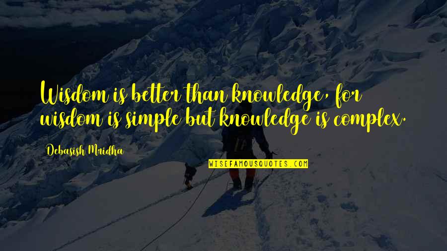 Simple Life Philosophy Quotes By Debasish Mridha: Wisdom is better than knowledge, for wisdom is