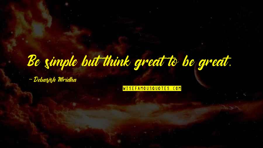 Simple Life Philosophy Quotes By Debasish Mridha: Be simple but think great to be great.