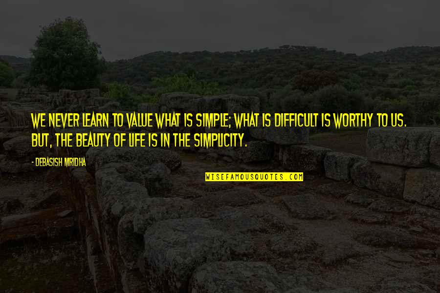 Simple Life Philosophy Quotes By Debasish Mridha: We never learn to value what is simple;