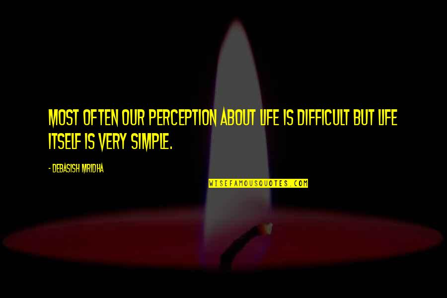 Simple Life Philosophy Quotes By Debasish Mridha: Most often our perception about life is difficult