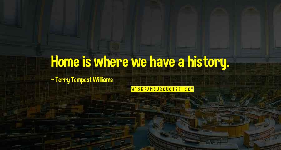 Simple Lifers Quotes By Terry Tempest Williams: Home is where we have a history.