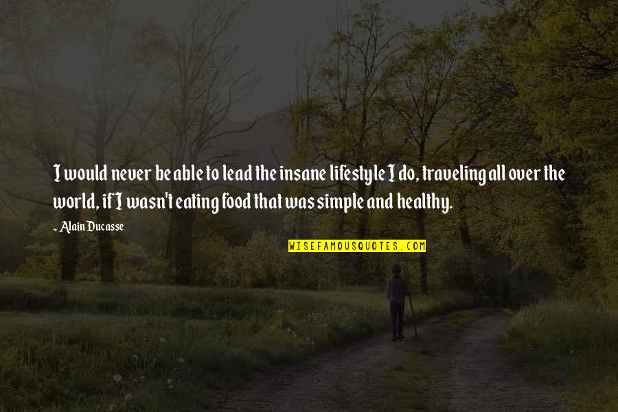 Simple Lifestyle Quotes By Alain Ducasse: I would never be able to lead the Simple Lifestyle Quotes By Alain Ducasse: I would never be able to lead the