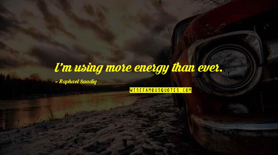 Simple Lifestyle Quotes By Raphael Saadiq: I'm using more energy than ever. Simple Lifestyle Quotes By Raphael Saadiq: I'm using more energy than ever.