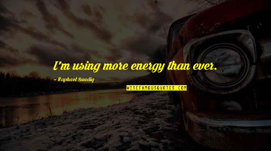 Simple Lifestyle Quotes By Raphael Saadiq: I'm using more energy than ever.