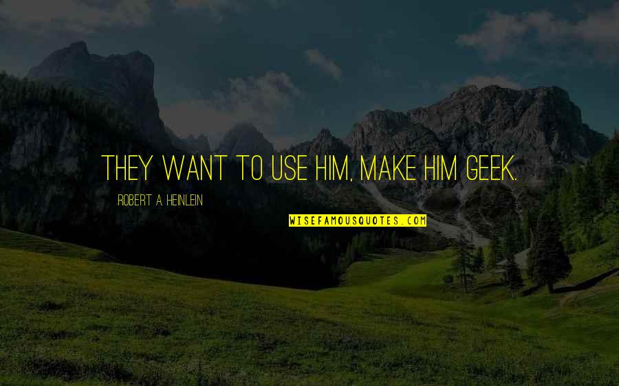 Simple Lifestyle Quotes By Robert A. Heinlein: They want to use him, make him geek. Simple Lifestyle Quotes By Robert A. Heinlein: They want to use him, make him geek.