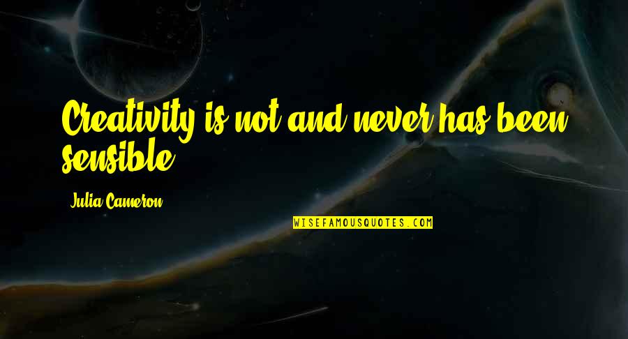 Simple Living And High Thinking Abdul Quotes By Julia Cameron: Creativity is not and never has been sensible. Simple Living And High Thinking Abdul Quotes By Julia Cameron: Creativity is not and never has been sensible.