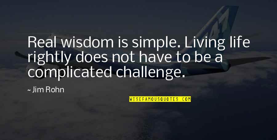 Simple Living Quotes By Jim Rohn: Real wisdom is simple. Living life rightly does