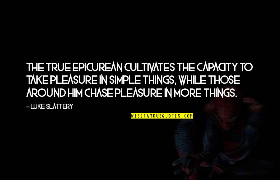 Simple Living Quotes By Luke Slattery: The true Epicurean cultivates the capacity to take